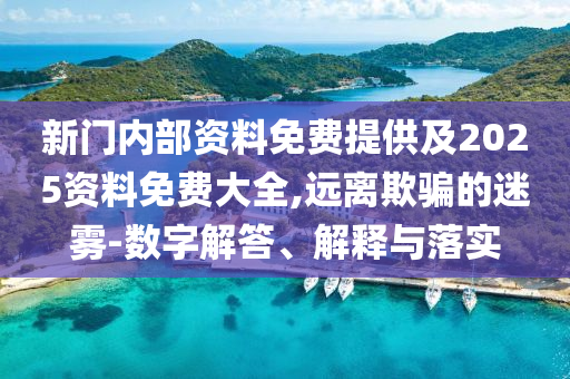 新門內部資料免費提供及2025資料免費大全,遠離欺騙的迷霧-數字解答、解釋與落實
